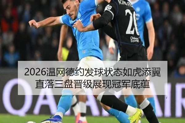 2026温网德约发球状态如虎添翼 直落三盘晋级展现冠军底蕴